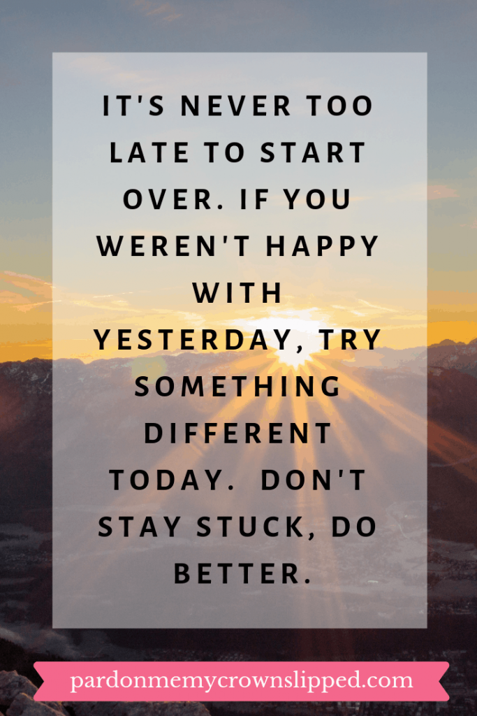 Quote It's never too late to start over.  If you weren't happy with yesterday, try something different today.  Don't stay stuck, do better.  text over sunrise