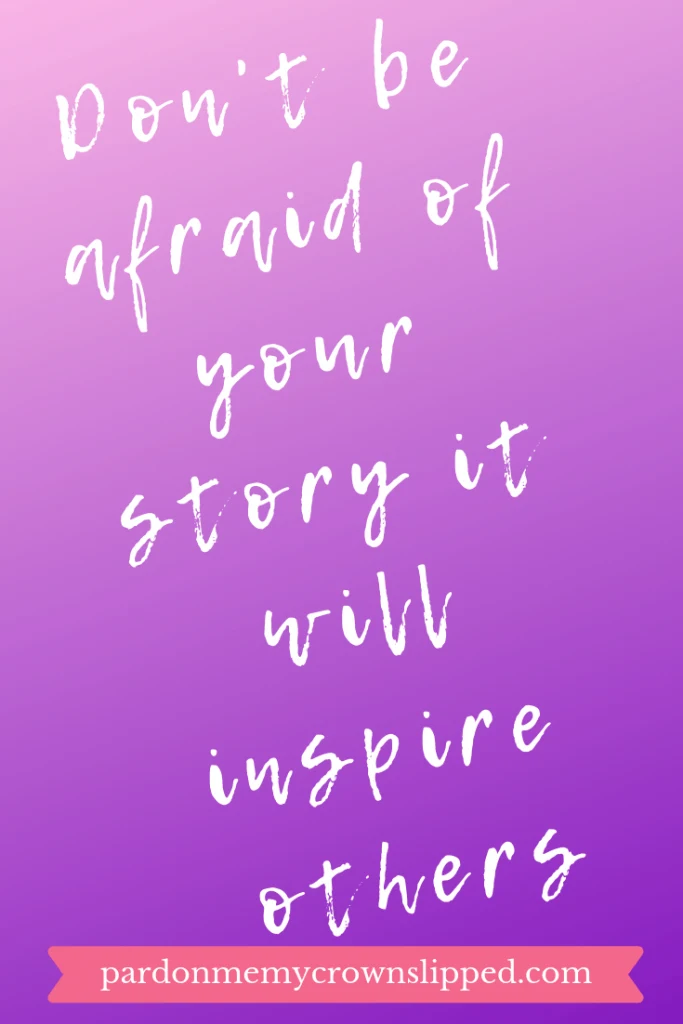 Don't be afraid of your story it will inspire others