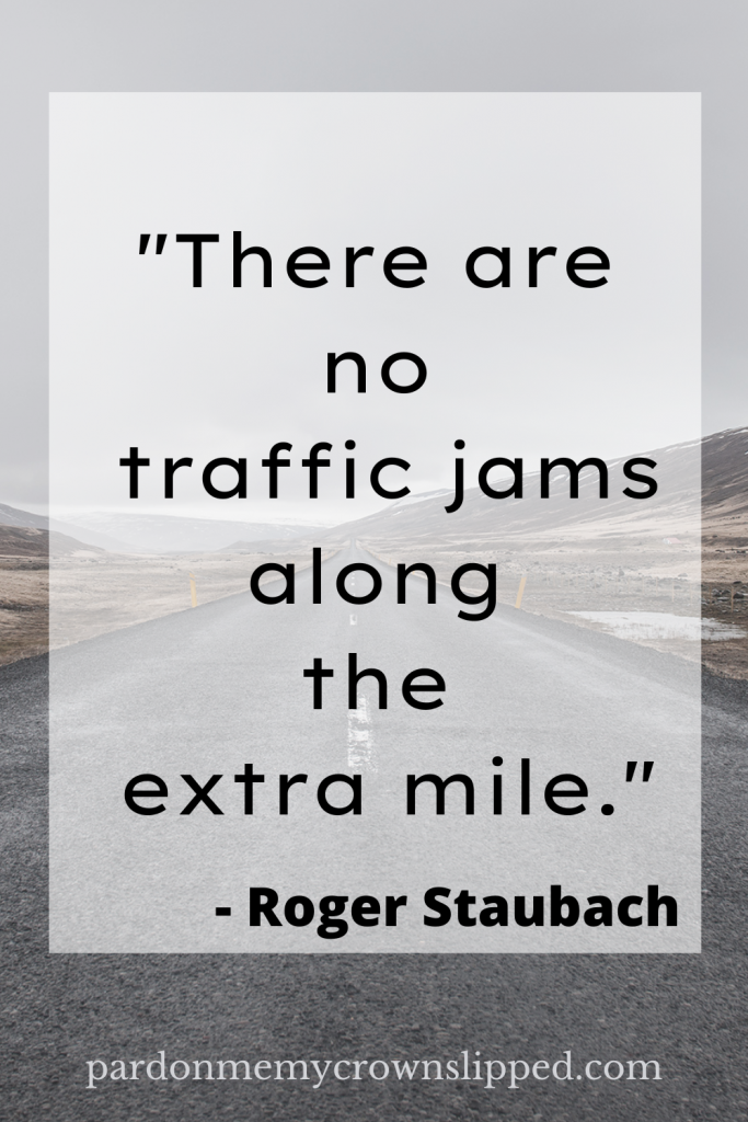 "There are no traffic jams along the extra mile." - Roger Staubach