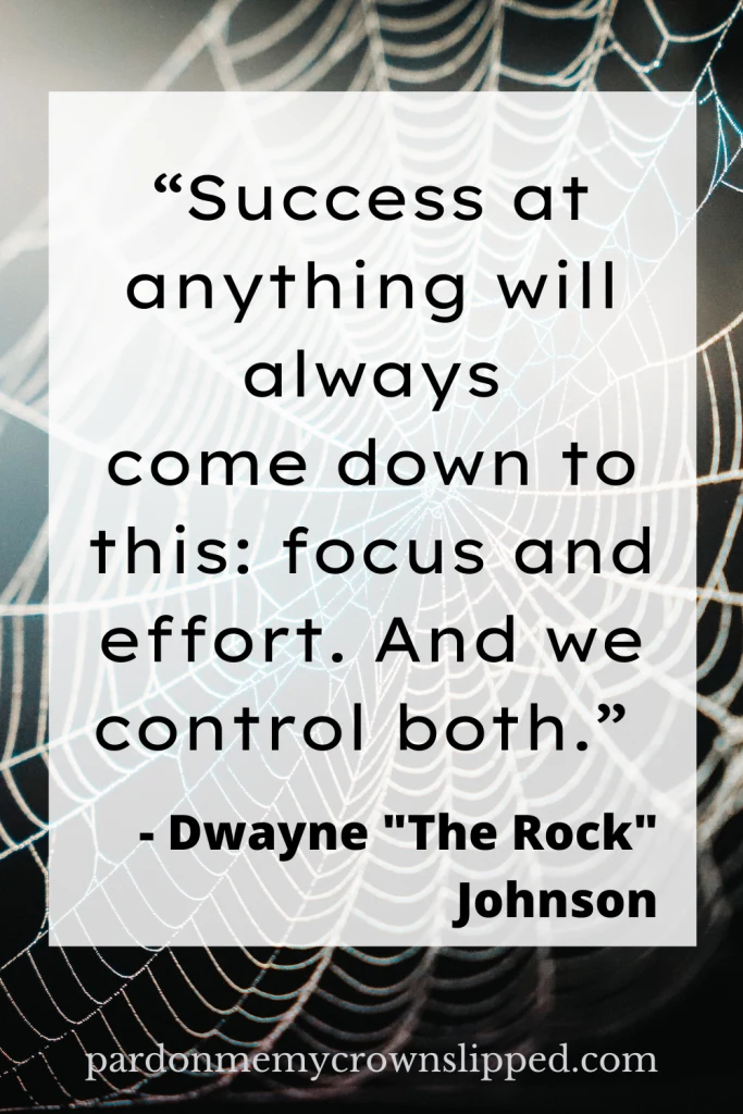 "Success at anything will always come down to this: focus and effort.  And we control both" - Dwayne "The Rock" Johnson