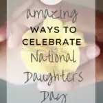 two hands holding a yellow flower with text overlay 21 amazing ways to celebrate National Daughters Day