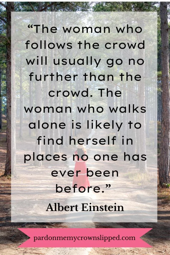 Woman walking alone on a path through the woods.  'The woman who follows the crowd will usually go no further than the crowd.  The woman who walks alone is likely to find herself in places no one has ever been before." Albert Einstein