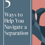 5 Ways to Help You Navigate A Separation
