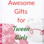 10 Awesome Gifts for Tween Girls