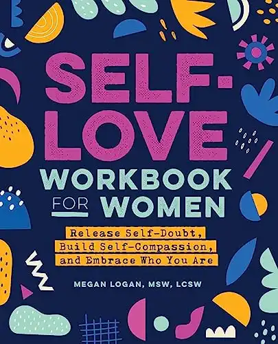 Self-Love Workbook for Women: Release Self-Doubt, Build Self-Compassion, and Embrace Who You Are (Self-Love Workbook and Journal)