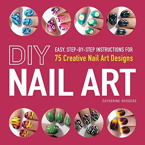 DIY Nail Art: Easy, Step-by-Step Instructions for 75 Creative Nail Art Designs