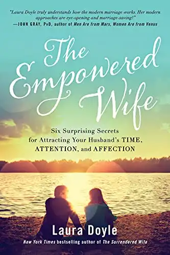 The Empowered Wife: Six Surprising Secrets for Attracting Your Husband's Time, Attention, and Affect ion