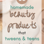 Homemade Beauty Products Tweens & Teens Can Make Together