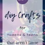 DIY Crafts for Tweens and Teens That Aren’t Lame