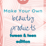 Make-Your-Own Beauty Products: Tween & Teen Edition