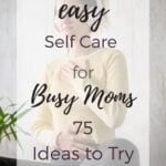 Easy Self Care for Busy Moms (75 Ideas to Try)