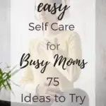 Easy Self Care for Busy Moms (75 Ideas to Try)