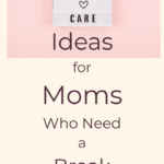 Self Care Ideas for Moms Who Need a Break