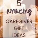 5 Amazing Caregiver Gift Ideas